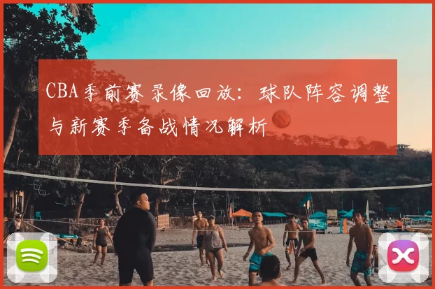 CBA季前赛录像回放:球队阵容调整与新赛季备战情况解析