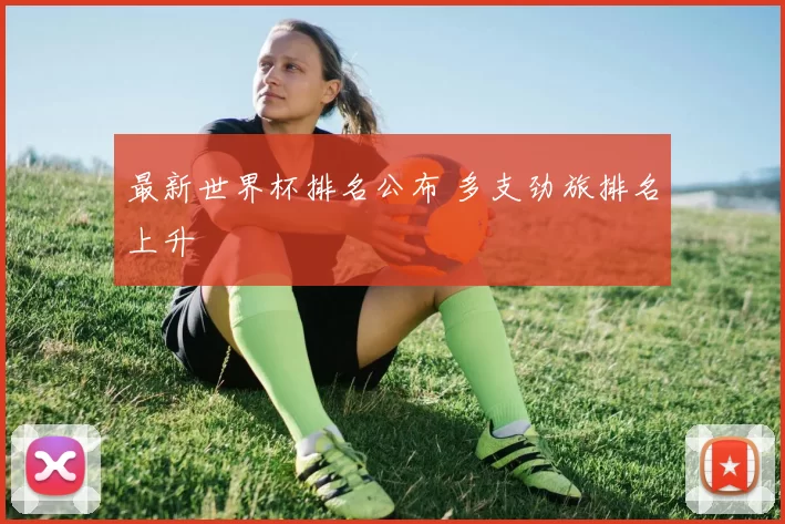 最新世界杯排名公布 多支劲旅排名上升