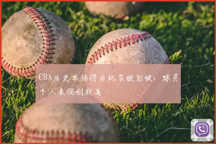CBA历史单场得分纪录被打破，球员个人表现创新高