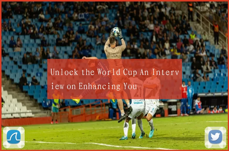 Unlock the World Cup An Interview on Enhancing You