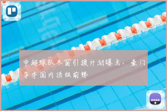 中超球队冬窗引援计划曝光,豪门争夺国内顶级前锋