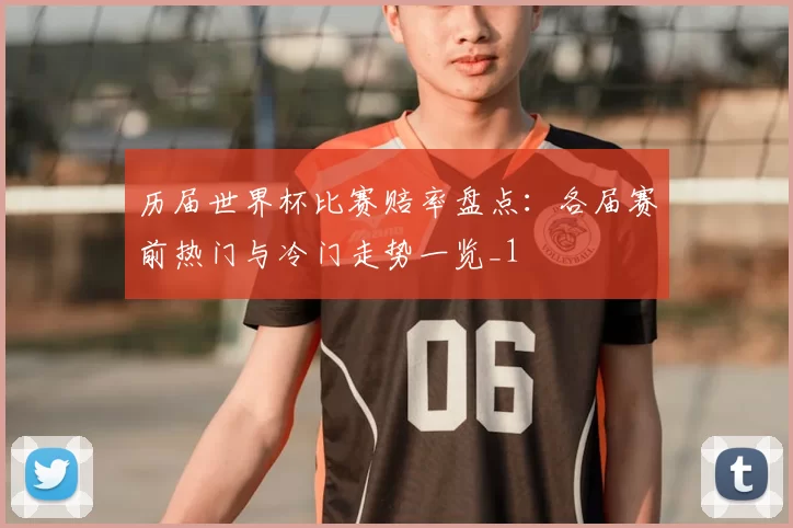 历届世界杯比赛赔率盘点:各届赛前热门与冷门走势一览_1