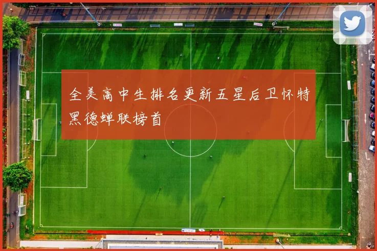 全美高中生排名更新五星后卫怀特黑德蝉联榜首