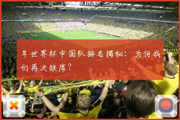 年世界杯中国队排名揭秘:为何我们再次缺席?