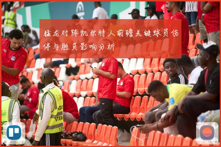 猛龙对阵凯尔特人前瞻关键球员伤停与胜负影响分析