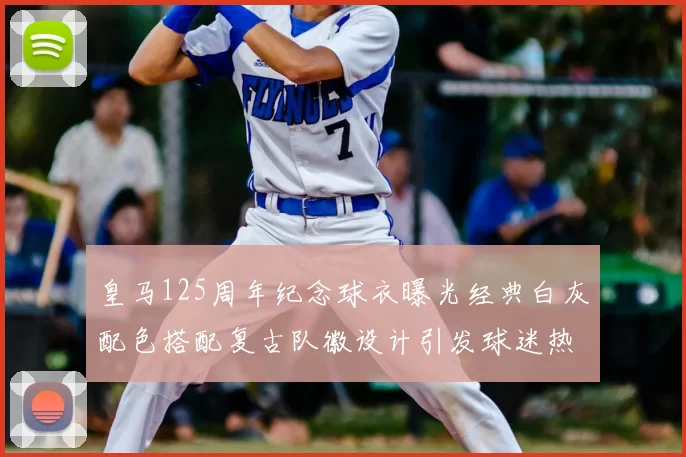皇马125周年纪念球衣曝光经典白灰配色搭配复古队徽设计引发球迷热议