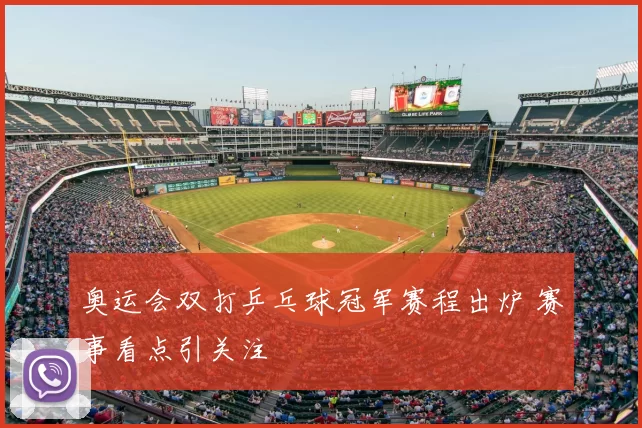 奥运会双打乒乓球冠军赛程出炉 赛事看点引关注