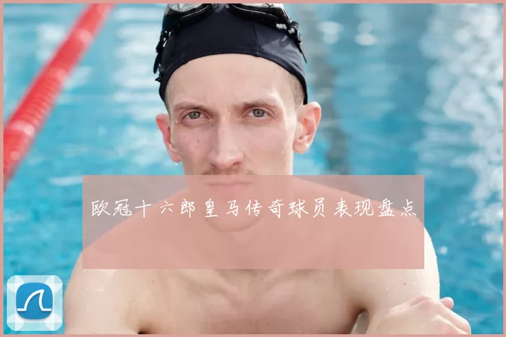 欧冠十六郎皇马传奇球员表现盘点