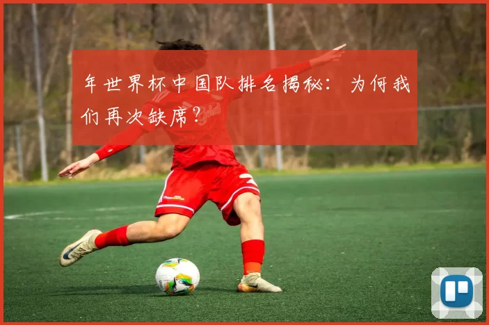 年世界杯中国队排名揭秘:为何我们再次缺席?