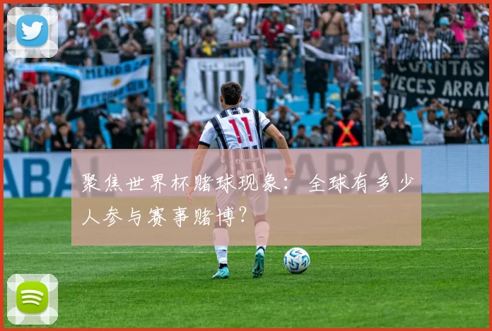 聚焦世界杯赌球现象:全球有多少人参与赛事赌博?