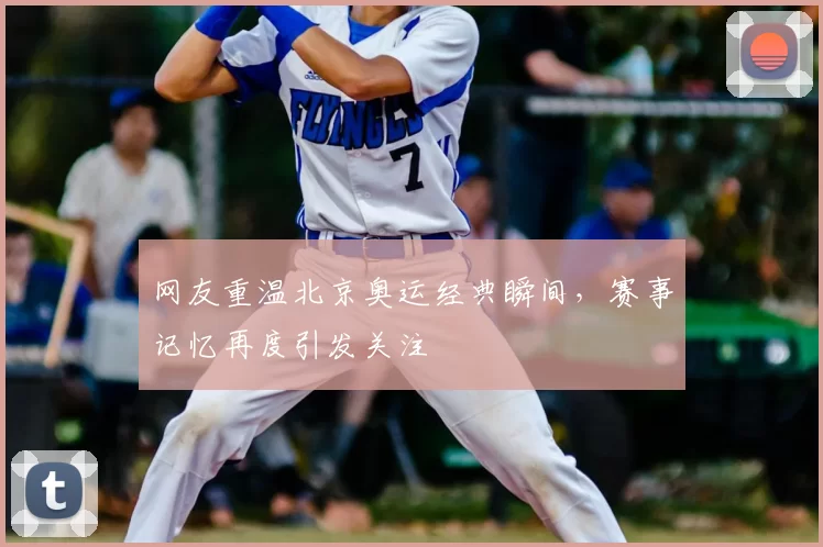 网友重温北京奥运经典瞬间,赛事记忆再度引发关注