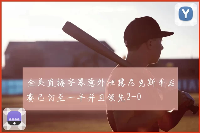 全美直播字幕意外泄露尼克斯季后赛已打至一半并且领先2-0