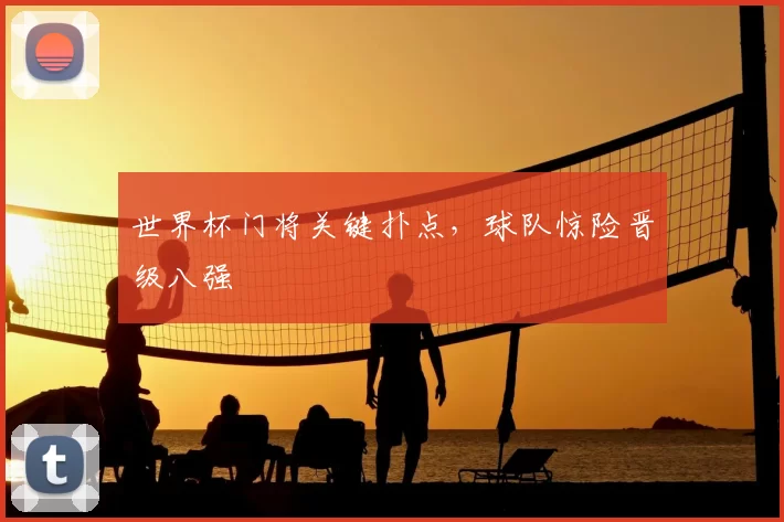 世界杯门将关键扑点，球队惊险晋级八强