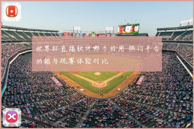 世界杯直播软件哪个好用 热门平台功能与观赛体验对比