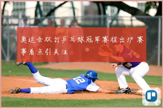 奥运会双打乒乓球冠军赛程出炉 赛事看点引关注
