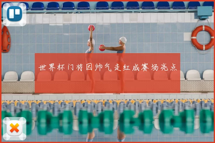 世界杯门将因帅气走红成赛场亮点
