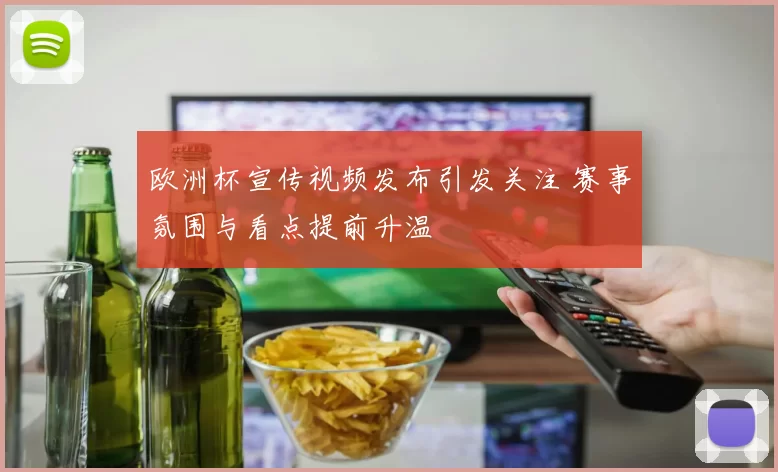 欧洲杯宣传视频发布引发关注 赛事氛围与看点提前升温