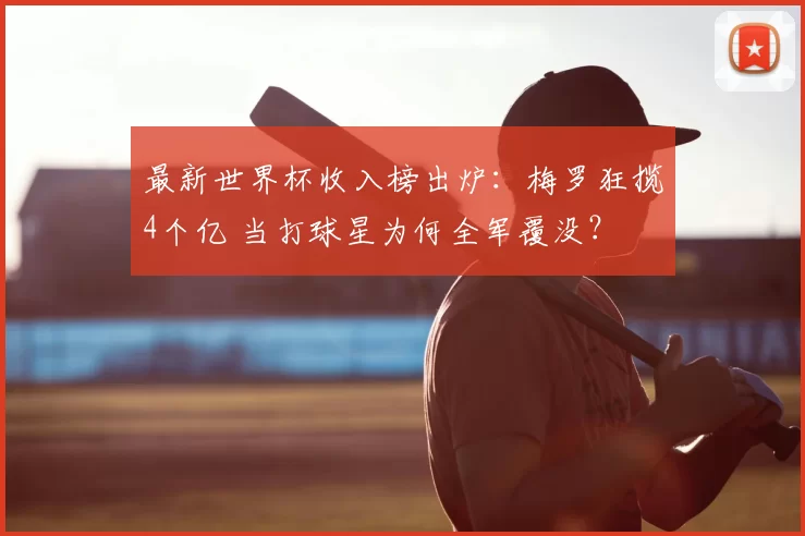 最新世界杯收入榜出炉:梅罗狂揽4个亿 当打球星为何全军覆没?