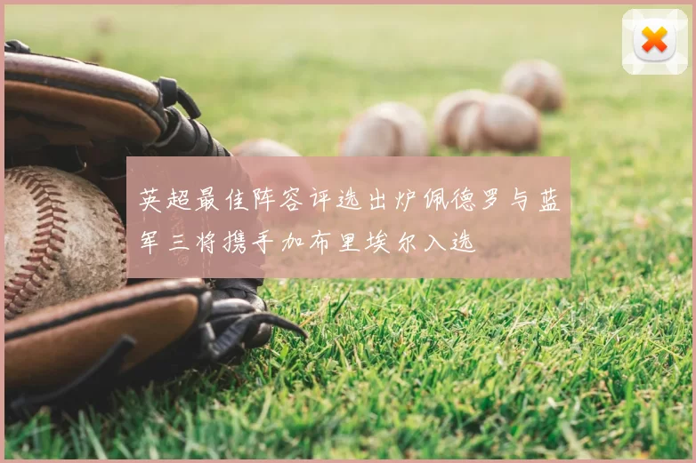 英超最佳阵容评选出炉佩德罗与蓝军三将携手加布里埃尔入选