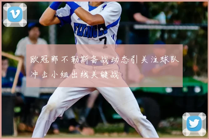 欧冠那不勒斯备战动态引关注球队冲击小组出线关键战