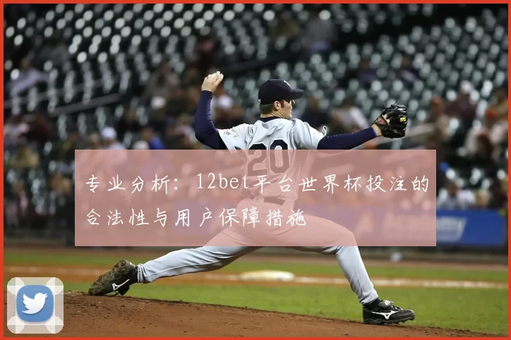 专业分析：12bet平台世界杯投注的合法性与用户保障措施