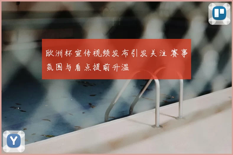 欧洲杯宣传视频发布引发关注 赛事氛围与看点提前升温