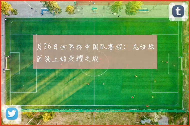 月26日世界杯中国队赛程：见证绿茵场上的荣耀之战