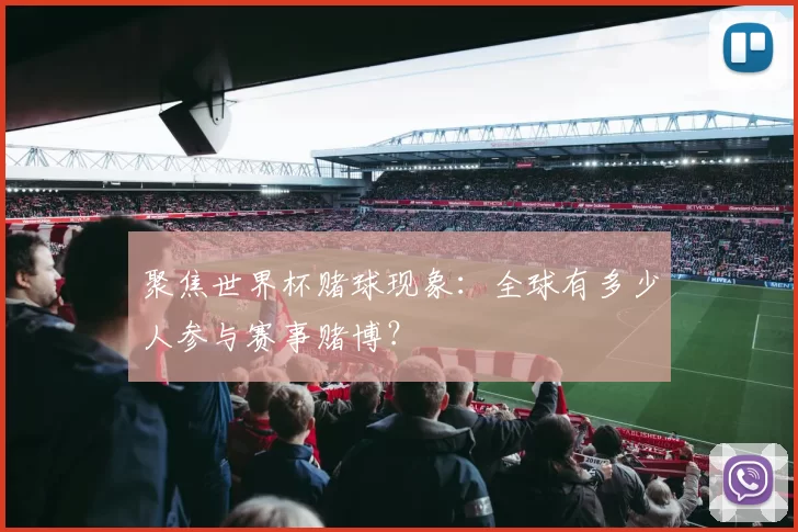 聚焦世界杯赌球现象:全球有多少人参与赛事赌博?