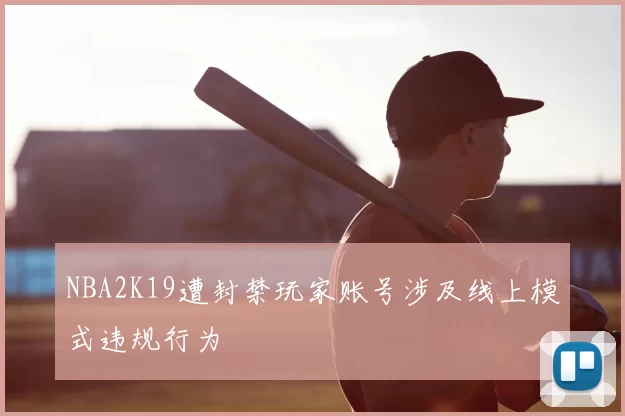 NBA2K19遭封禁玩家账号涉及线上模式违规行为