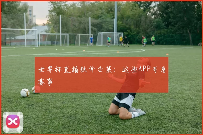 世界杯直播软件合集:这些APP可看赛事