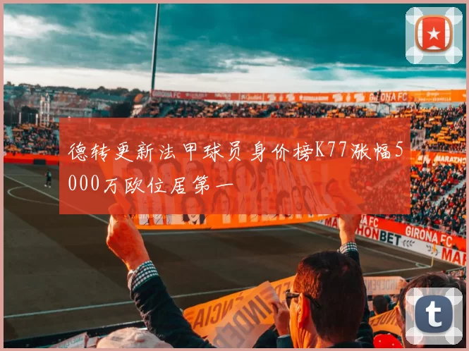 德转更新法甲球员身价榜K77涨幅5000万欧位居第一