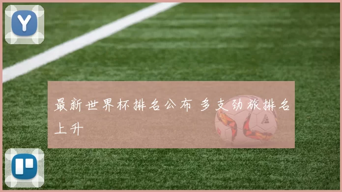 最新世界杯排名公布 多支劲旅排名上升