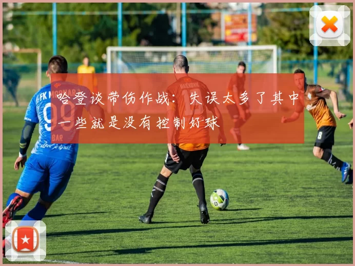哈登谈带伤作战:失误太多了其中一些就是没有控制好球