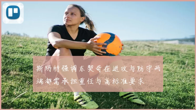 斯玛特强调东契奇在进攻与防守两端都需承担重任与高标准要求