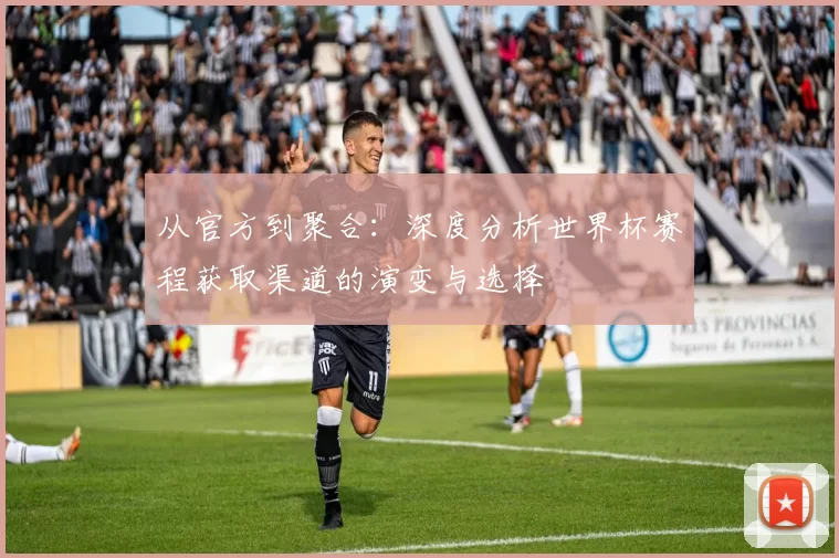 从官方到聚合:深度分析世界杯赛程获取渠道的演变与选择