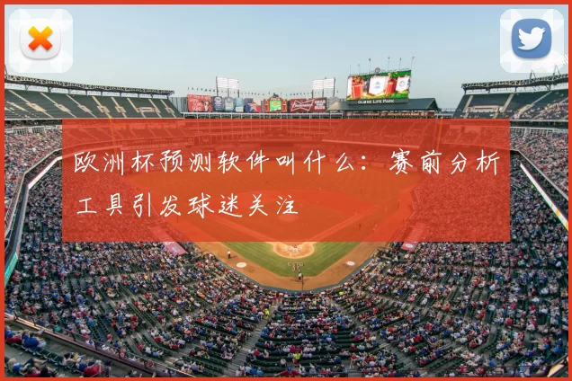 欧洲杯预测软件叫什么:赛前分析工具引发球迷关注
