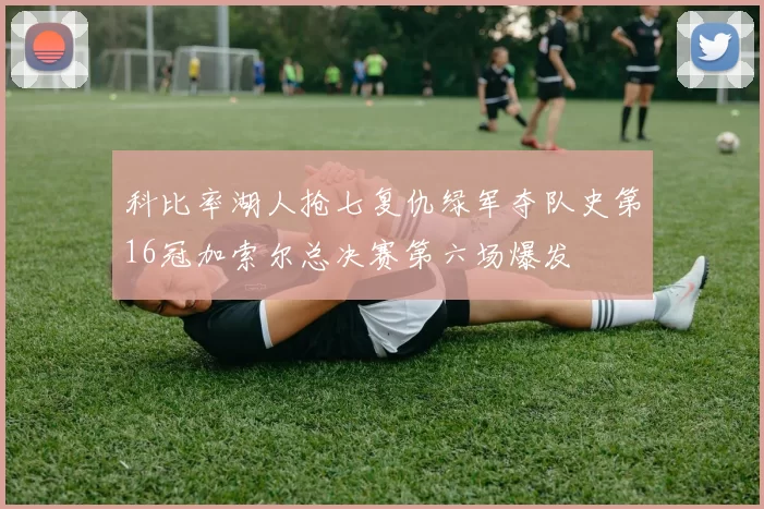 科比率湖人抢七复仇绿军夺队史第16冠加索尔总决赛第六场爆发