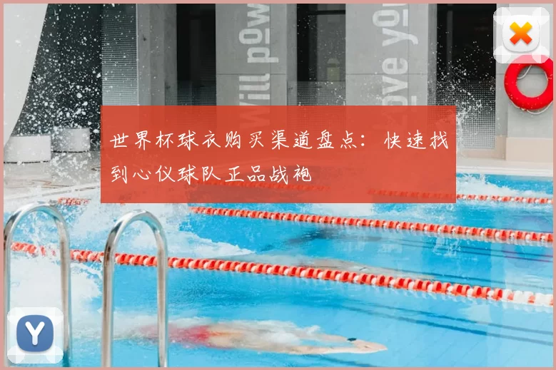 世界杯球衣购买渠道盘点:快速找到心仪球队正品战袍