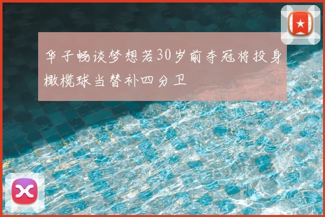 华子畅谈梦想若30岁前夺冠将投身橄榄球当替补四分卫