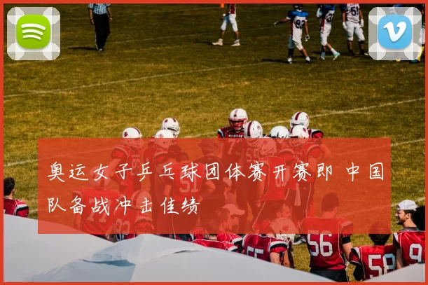 奥运女子乒乓球团体赛开赛即 中国队备战冲击佳绩