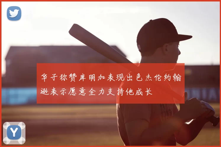 华子称赞库明加表现出色杰伦约翰逊表示愿意全力支持他成长