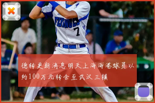 德转更新消息明天上海海港球员以约100万元转会至武汉三镇