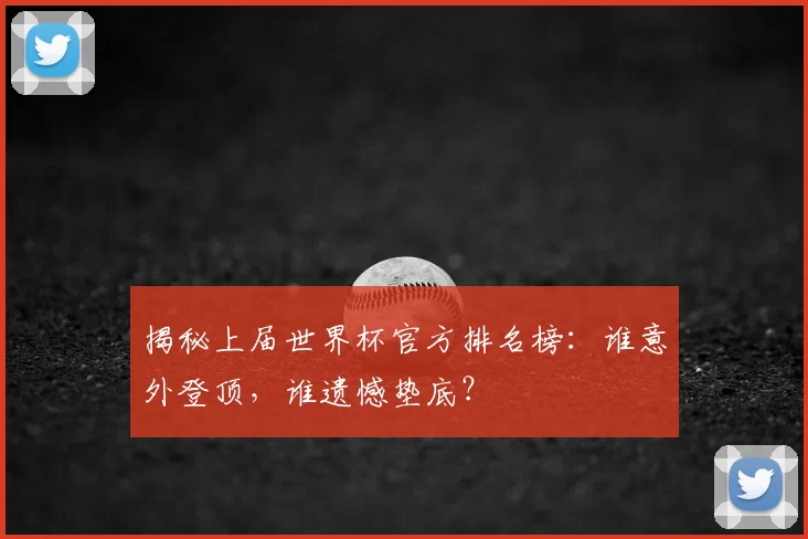揭秘上届世界杯官方排名榜:谁意外登顶,谁遗憾垫底?