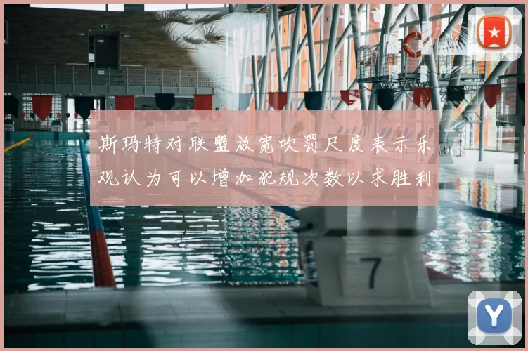 斯玛特对联盟放宽吹罚尺度表示乐观认为可以增加犯规次数以求胜利
