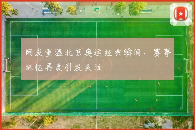 网友重温北京奥运经典瞬间，赛事记忆再度引发关注