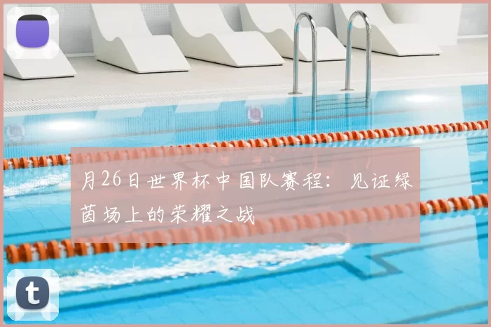 月26日世界杯中国队赛程：见证绿茵场上的荣耀之战
