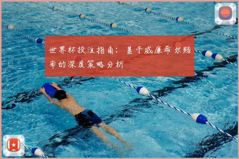 世界杯投注指南:基于威廉希尔赔率的深度策略分析
