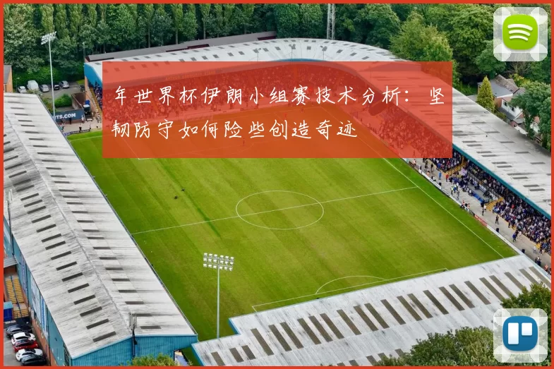 年世界杯伊朗小组赛技术分析:坚韧防守如何险些创造奇迹