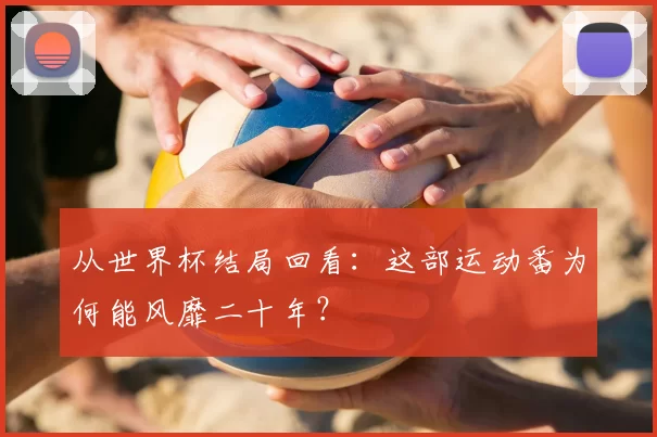 从世界杯结局回看:这部运动番为何能风靡二十年?