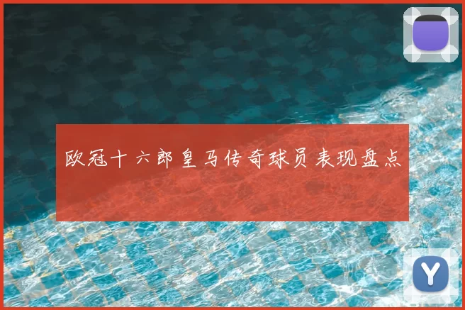 欧冠十六郎皇马传奇球员表现盘点